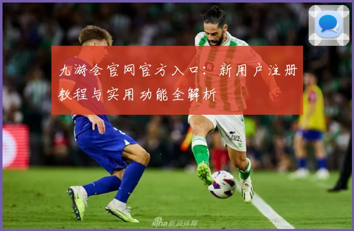 九游会官网官方入口：新用户注册教程与实用功能全解析