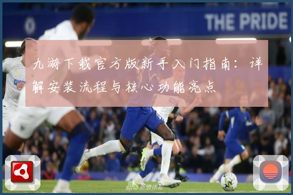 九游下载官方版新手入门指南：详解安装流程与核心功能亮点