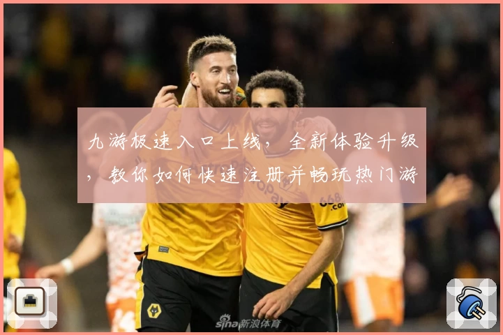 九游极速入口上线，全新体验升级，教你如何快速注册并畅玩热门游戏