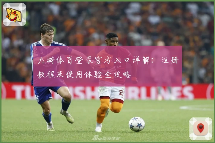 九游体育登录官方入口详解：注册教程及使用体验全攻略