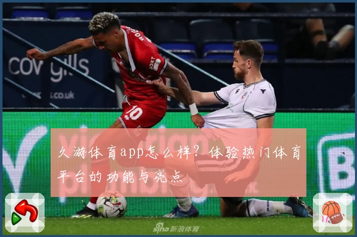 久游体育app怎么样?体验热门体育平台的功能与亮点