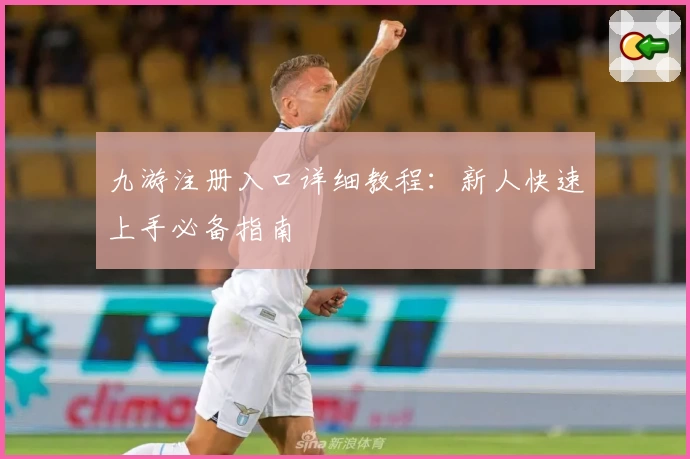 九游注册入口详细教程:新人快速上手必备指南