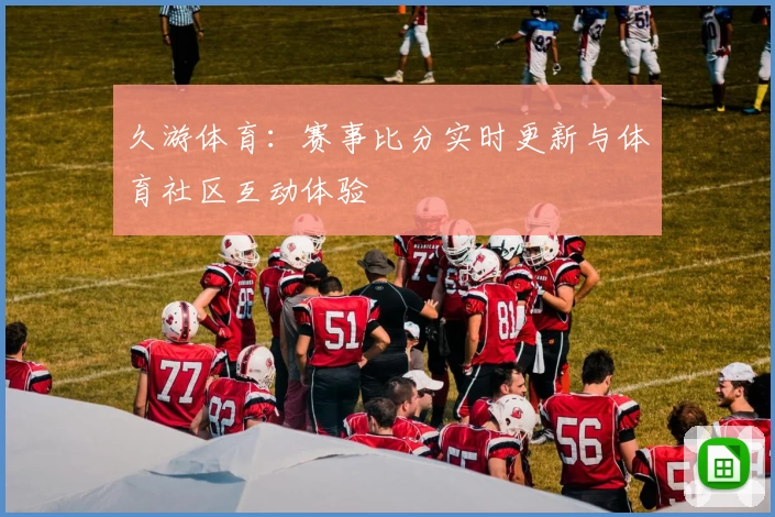 久游体育：赛事比分实时更新与体育社区互动体验