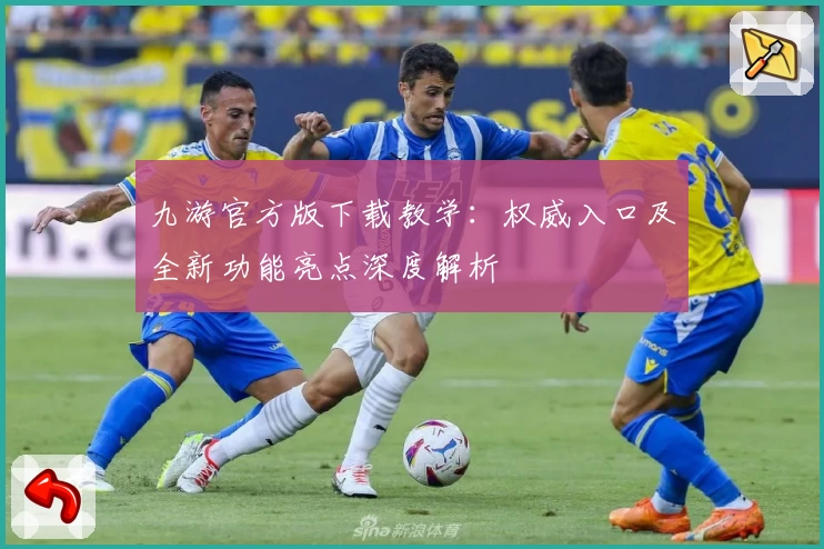 九游官方版下载教学：权威入口及全新功能亮点深度解析