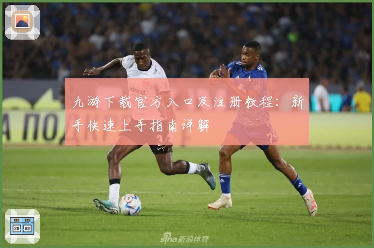 九游下载官方入口及注册教程：新手快速上手指南详解
