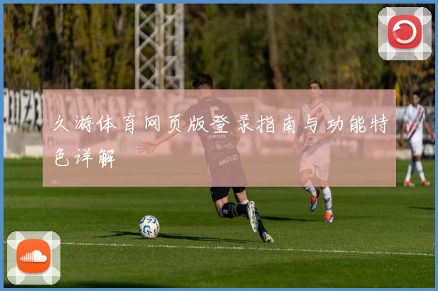 久游体育网页版登录指南与功能特色详解