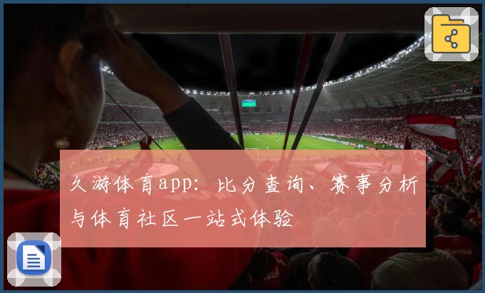 久游体育app：比分查询、赛事分析与体育社区一站式体验