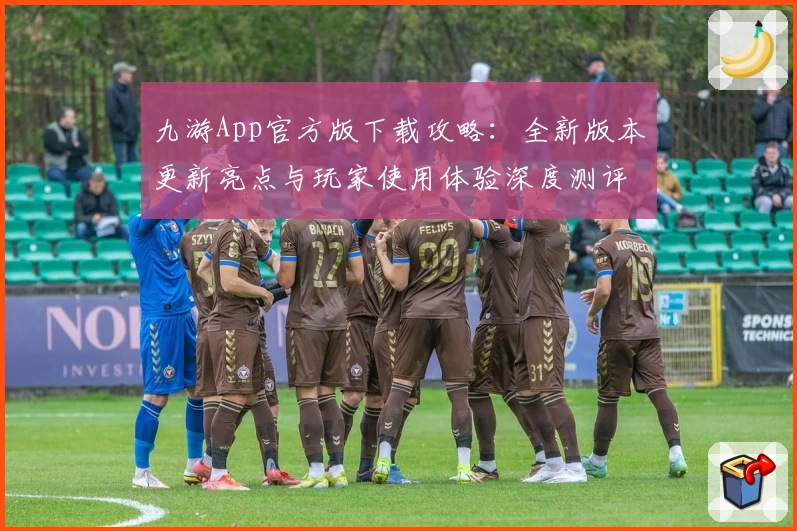 九游App官方版下载攻略：全新版本更新亮点与玩家使用体验深度测评