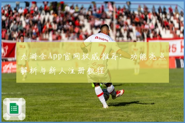 九游会App官网权威推荐:功能亮点解析与新人注册教程