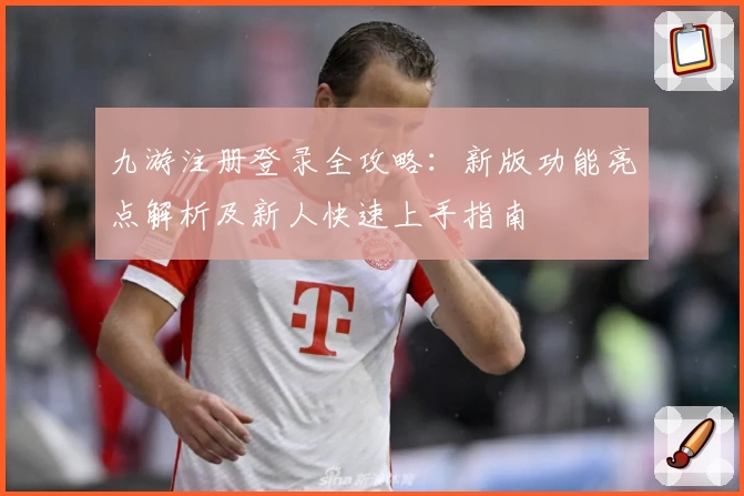 九游注册登录全攻略：新版功能亮点解析及新人快速上手指南