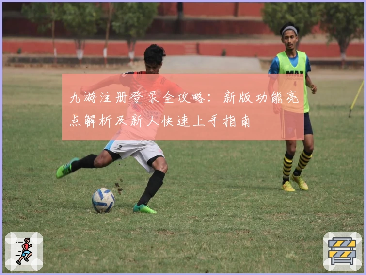 九游注册登录全攻略：新版功能亮点解析及新人快速上手指南