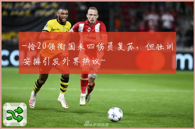-恰20领衔国米四伤员复苏，但独训安排引发外界热议-
