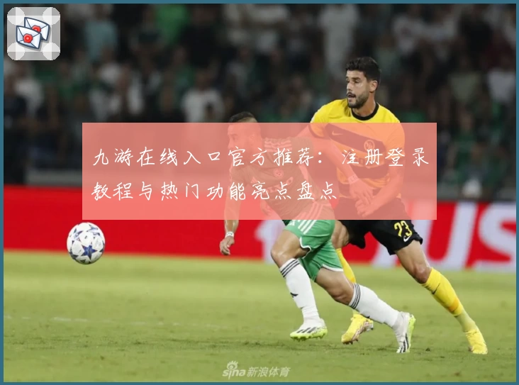 九游在线入口官方推荐：注册登录教程与热门功能亮点盘点