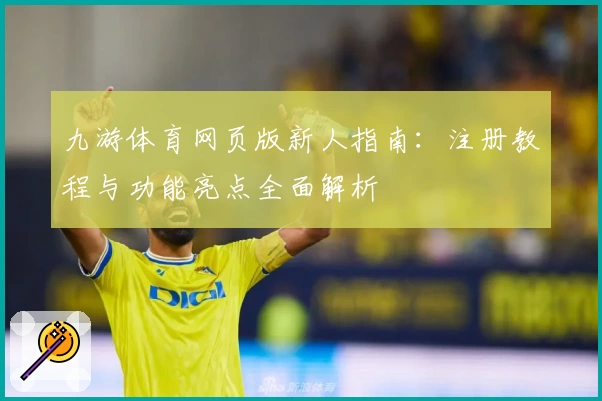 九游体育网页版新人指南：注册教程与功能亮点全面解析