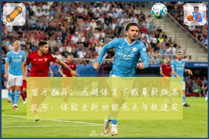 官方推荐:九游体育下载最新版本发布,体验全新功能亮点与极速安装教程