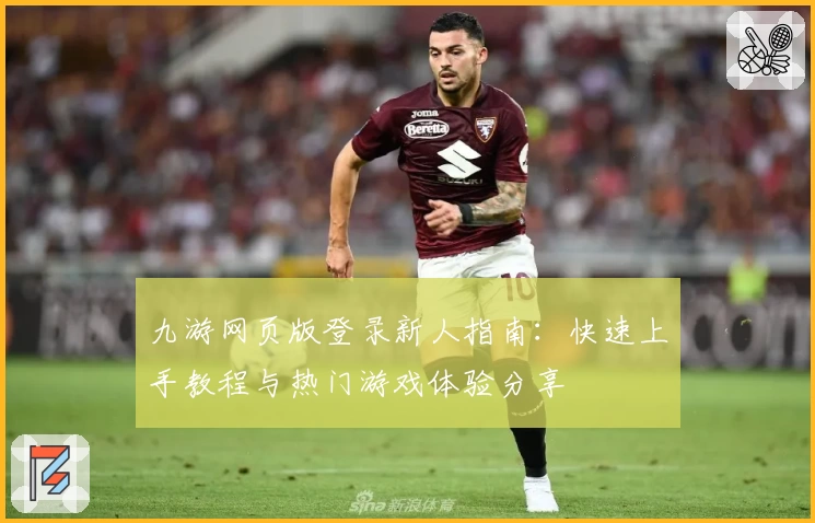 九游网页版登录新人指南：快速上手教程与热门游戏体验分享