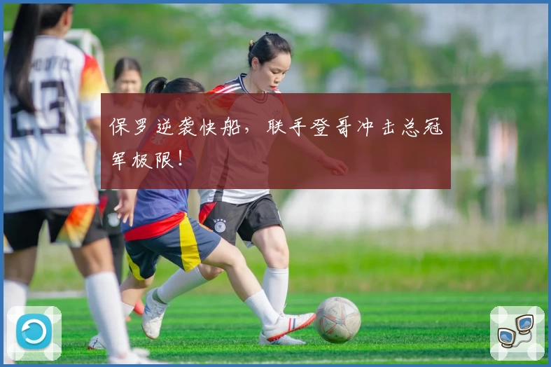 保罗逆袭快船，联手登哥冲击总冠军极限！