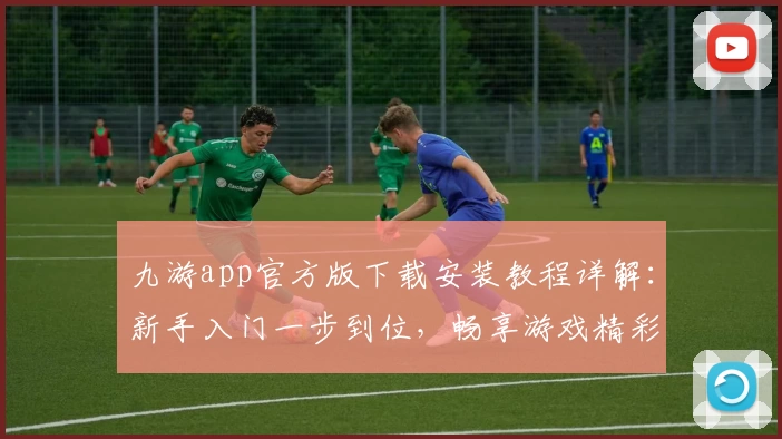 九游app官方版下载安装教程详解：新手入门一步到位，畅享游戏精彩体验