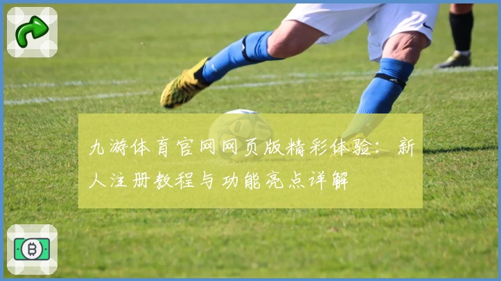 九游体育官网网页版精彩体验：新人注册教程与功能亮点详解