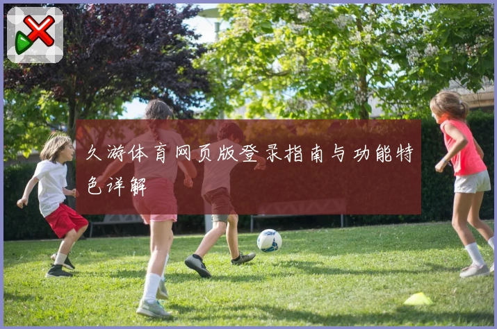 久游体育网页版登录指南与功能特色详解