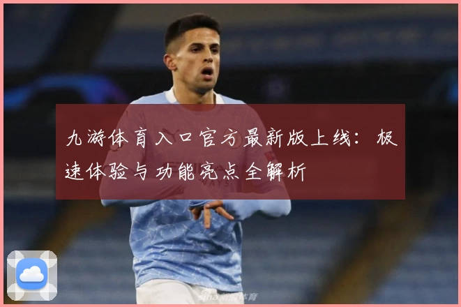 九游体育入口官方最新版上线：极速体验与功能亮点全解析