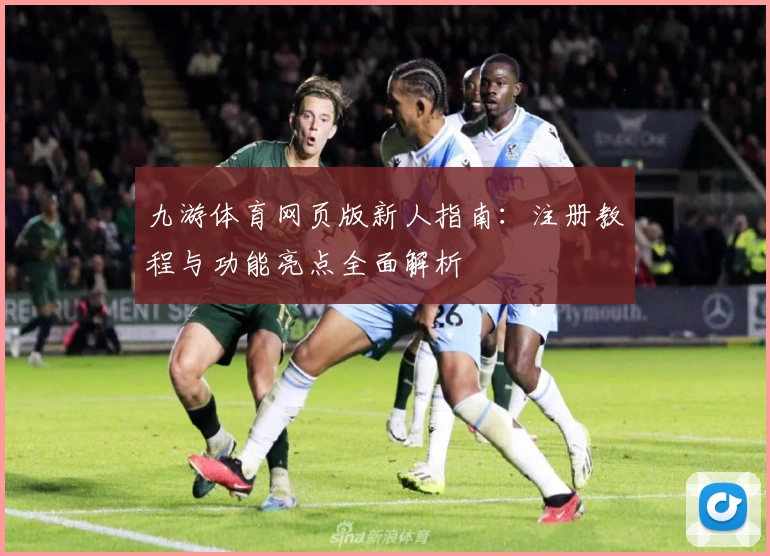 九游体育网页版新人指南:注册教程与功能亮点全面解析