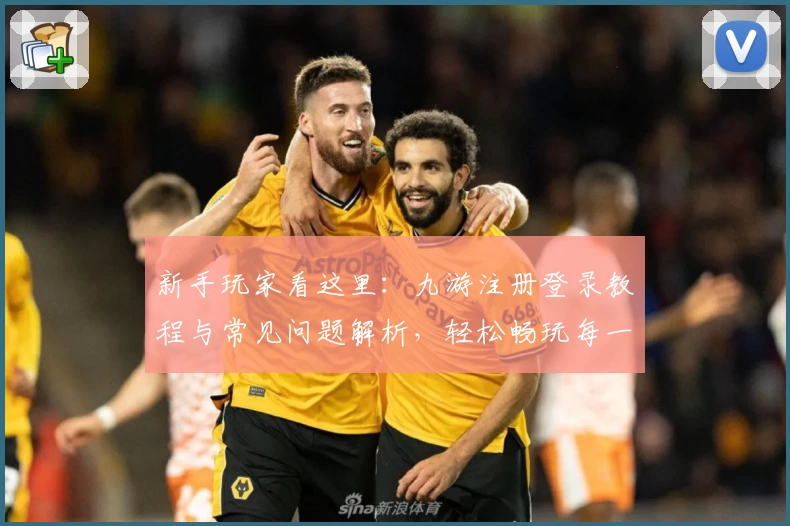 新手玩家看这里:九游注册登录教程与常见问题解析,轻松畅玩每一款热门游戏