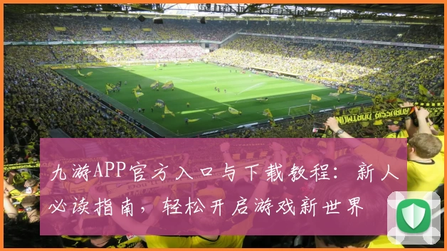 九游APP官方入口与下载教程:新人必读指南,轻松开启游戏新世界