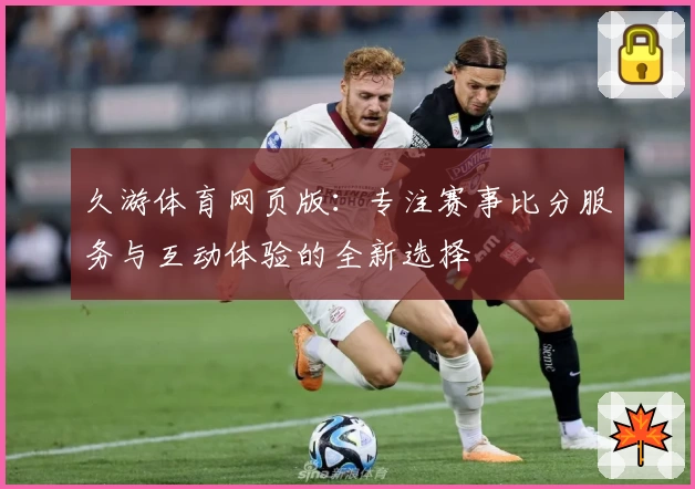 久游体育网页版：专注赛事比分服务与互动体验的全新选择