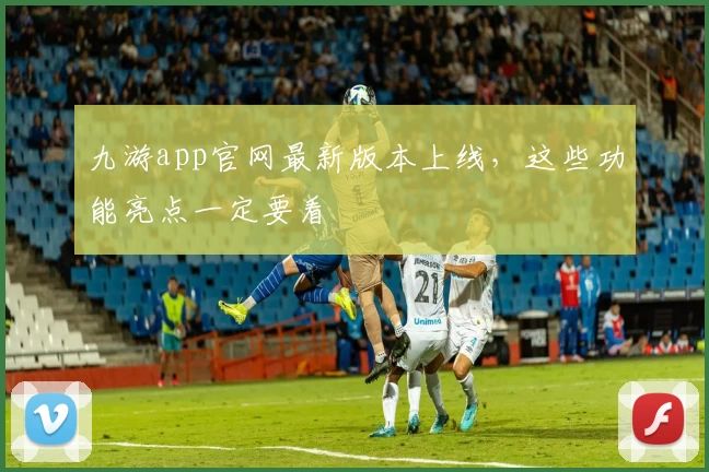 九游app官网最新版本上线，这些功能亮点一定要看