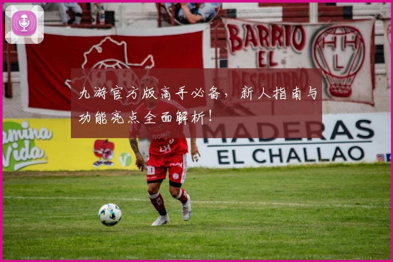 九游官方版高手必备，新人指南与功能亮点全面解析！