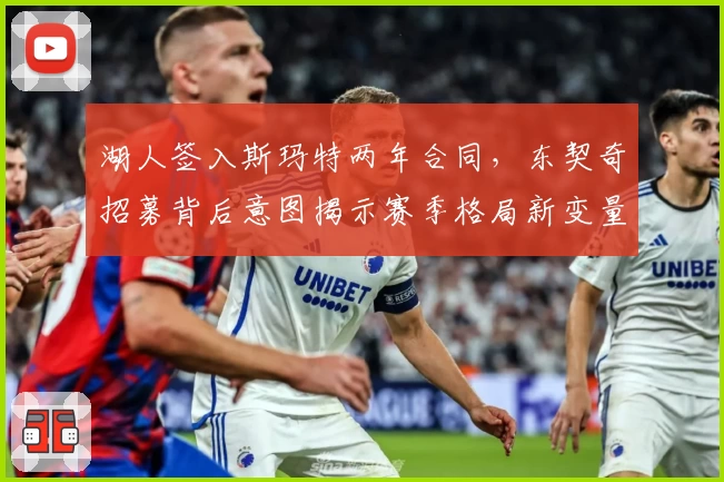 湖人签入斯玛特两年合同，东契奇招募背后意图揭示赛季格局新变量