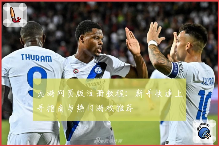 九游网页版注册教程：新手快速上手指南与热门游戏推荐
