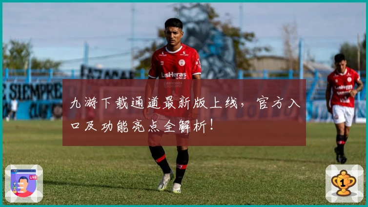 九游下载通道最新版上线，官方入口及功能亮点全解析！