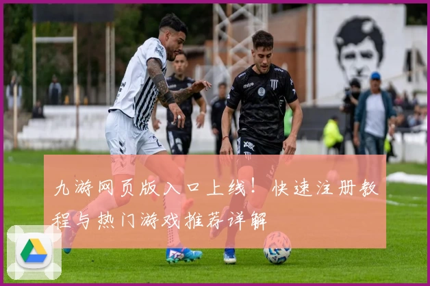 九游网页版入口上线！快速注册教程与热门游戏推荐详解