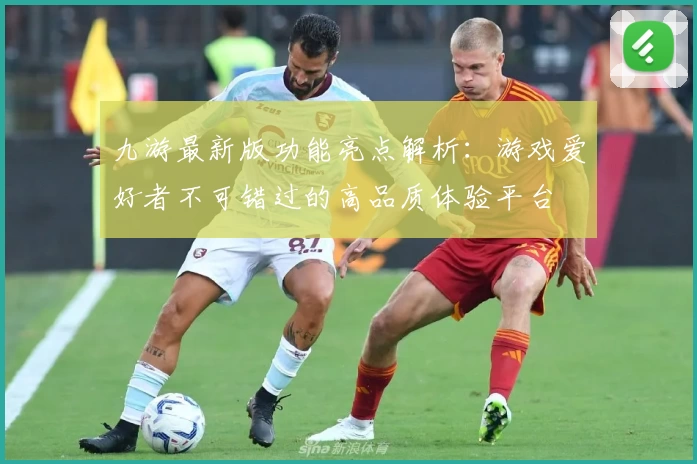 九游最新版功能亮点解析：游戏爱好者不可错过的高品质体验平台