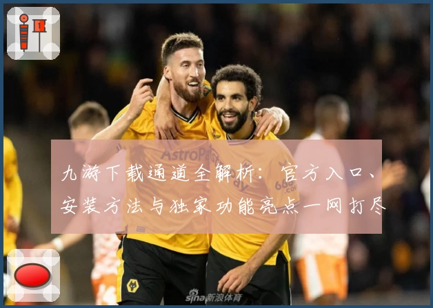 九游下载通道全解析：官方入口、安装方法与独家功能亮点一网打尽