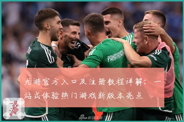 九游官方入口及注册教程详解：一站式体验热门游戏新版本亮点
