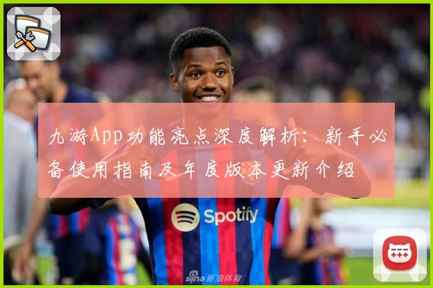 九游App功能亮点深度解析：新手必备使用指南及年度版本更新介绍