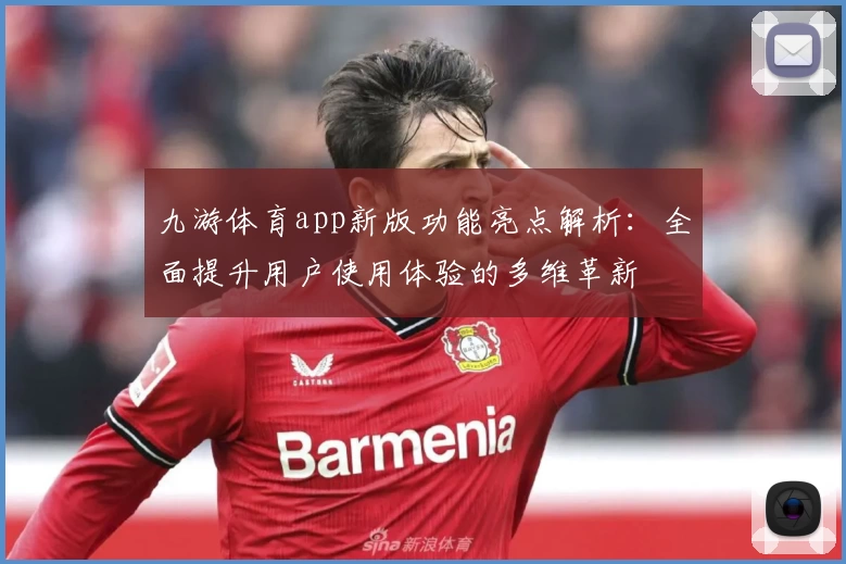 九游体育app新版功能亮点解析：全面提升用户使用体验的多维革新