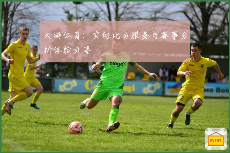 久游体育：实时比分服务与赛事分析体验分享
