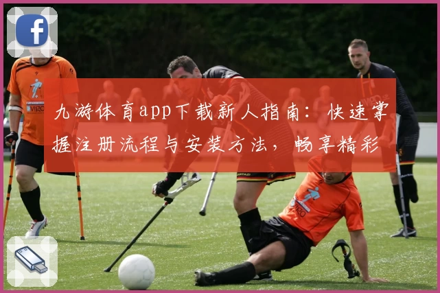 九游体育app下载新人指南：快速掌握注册流程与安装方法，畅享精彩体育体验