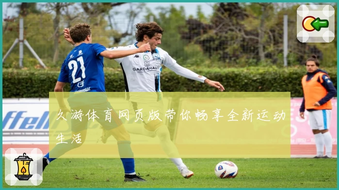 久游体育网页版带你畅享全新运动生活