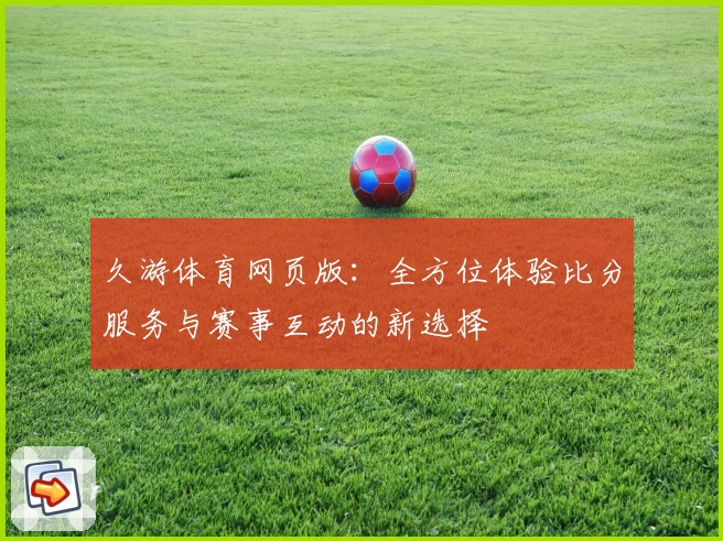 久游体育网页版：全方位体验比分服务与赛事互动的新选择
