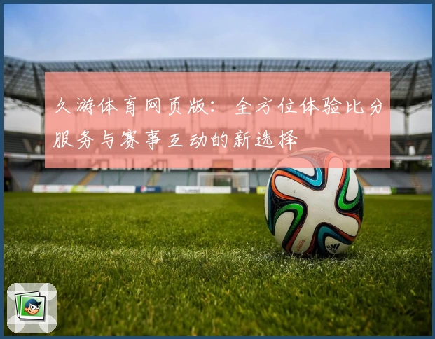 久游体育网页版：全方位体验比分服务与赛事互动的新选择