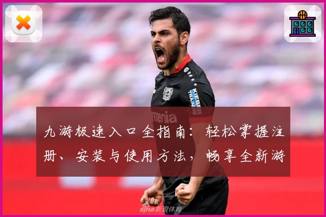九游极速入口全指南：轻松掌握注册、安装与使用方法，畅享全新游戏体验