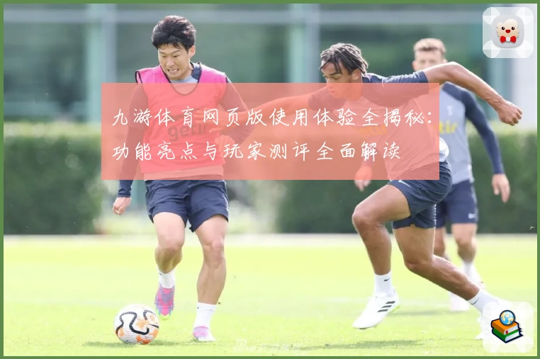 九游体育网页版使用体验全揭秘：功能亮点与玩家测评全面解读