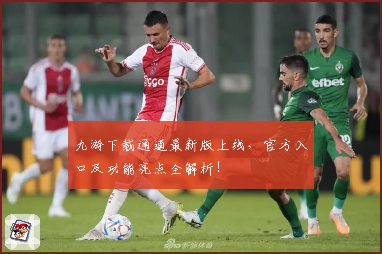 九游下载通道最新版上线，官方入口及功能亮点全解析！