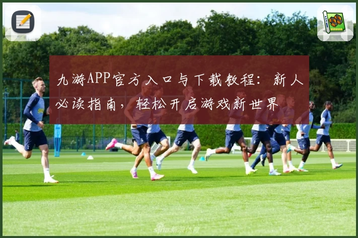 九游APP官方入口与下载教程:新人必读指南,轻松开启游戏新世界
