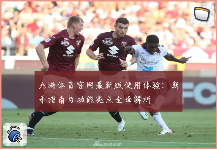 九游体育官网最新版使用体验：新手指南与功能亮点全面解析